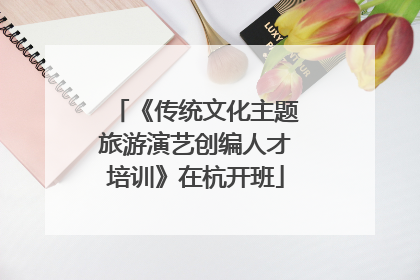 《传统文化主题旅游演艺创编人才培训》在杭开班