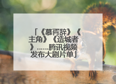 《慕胥辞》《主角》《造城者》……腾讯视频发布大剧片单