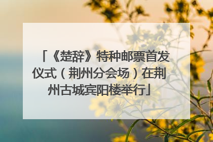 《楚辞》特种邮票首发仪式（荆州分会场）在荆州古城宾阳楼举行