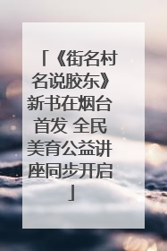 《街名村名说胶东》新书在烟台首发 全民美育公益讲座同步开启