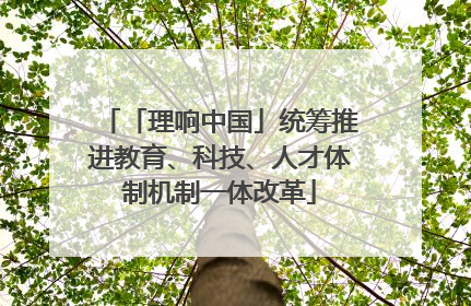 「理响中国」统筹推进教育、科技、人才体制机制一体改革