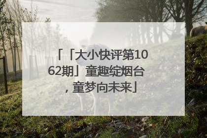 「大小快评第1062期」童趣绽烟台，童梦向未来
