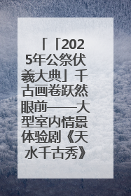 「2025年公祭伏羲大典」千古画卷跃然眼前——大型室内情景体验剧《天水千古秀》演出侧记