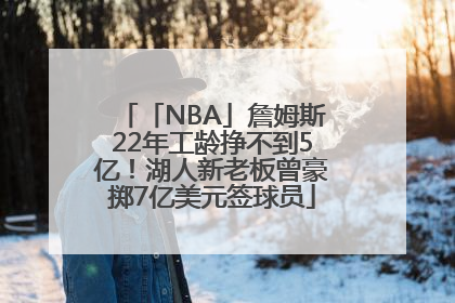 「NBA」詹姆斯22年工龄挣不到5亿！湖人新老板曾豪掷7亿美元签球员