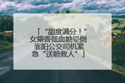 “甜度满分！”女乘客低血糖晕倒 襄阳公交司机紧急“送糖救人”