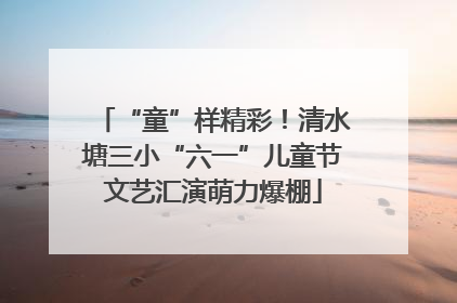 “童”样精彩！清水塘三小“六一”儿童节文艺汇演萌力爆棚