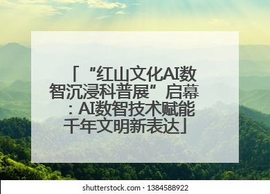 “红山文化AI数智沉浸科普展”启幕：AI数智技术赋能千年文明新表达