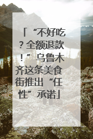 “不好吃？全额退款！”乌鲁木齐这条美食街推出“任性”承诺