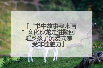 “书中故事我来画”文化沙龙走进隆回 瑶乡孩子沉浸式感受非遗魅力