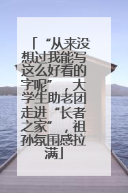 “从来没想过我能写这么好看的字呢”，大学生助老团走进“长者之家”，祖孙氛围感拉满