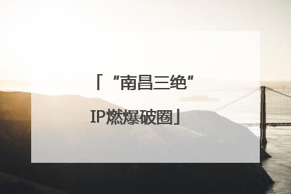 “南昌三绝”IP燃爆破圈