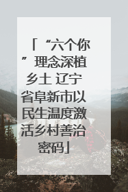 “六个你”理念深植乡土 辽宁省阜新市以民生温度激活乡村善治密码