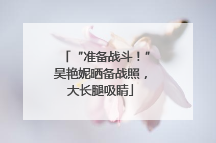 “准备战斗！”吴艳妮晒备战照，大长腿吸睛