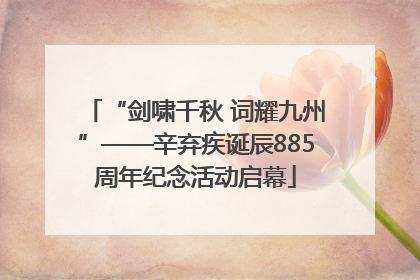 “剑啸千秋 词耀九州”——辛弃疾诞辰885周年纪念活动启幕