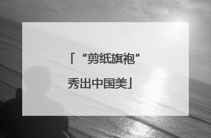 “剪纸旗袍” 秀出中国美