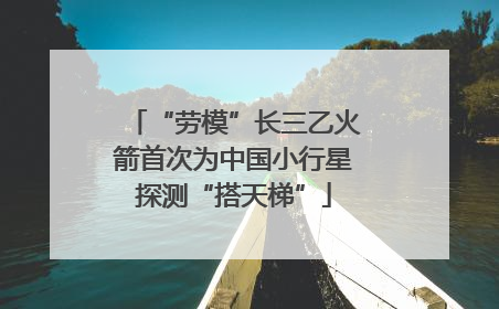 “劳模”长三乙火箭首次为中国小行星探测“搭天梯”