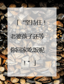 “坚持住！老婆孩子还等你回家吃饭呢！”