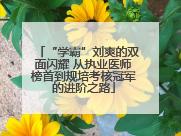 “学霸”刘爽的双面闪耀 从执业医师榜首到规培考核冠军的进阶之路