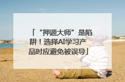 “押题大师”是陷阱！选择AI学习产品时应避免被误导