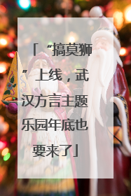 “搞莫狮”上线，武汉方言主题乐园年底也要来了