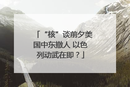 “核”谈前夕美国中东撤人 以色列动武在即？