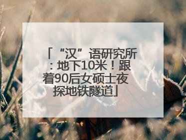 “汉”语研究所：地下10米！跟着90后女硕士夜探地铁隧道