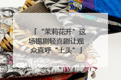 “茉莉花开”这场锡剧轻喜剧让观众直呼“上头”