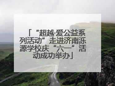 “超越·爱公益系列活动”走进济南泺源学校庆“六一”活动成功举办