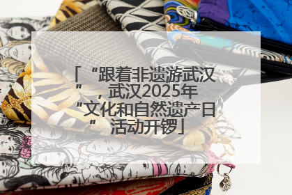 “跟着非遗游武汉”，武汉2025年“文化和自然遗产日” 活动开锣