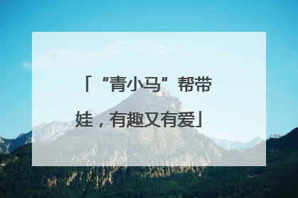 “青小马”帮带娃，有趣又有爱