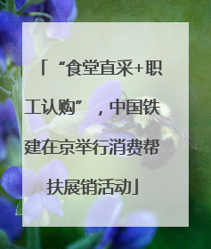 “食堂直采+职工认购”，中国铁建在京举行消费帮扶展销活动