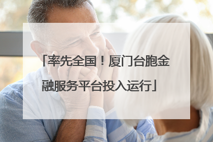 率先全国！厦门台胞金融服务平台投入运行