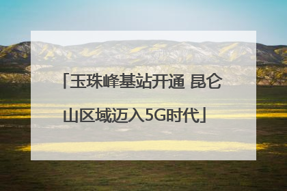 玉珠峰基站开通 昆仑山区域迈入5G时代