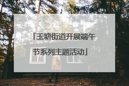 玉塘街道开展端午节系列主题活动