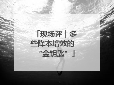 现场评｜多些降本增效的“金钥匙”