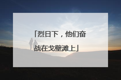 烈日下，他们奋战在戈壁滩上
