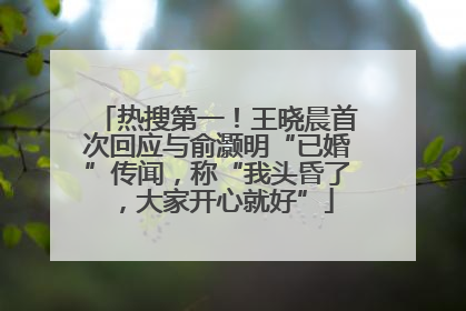 热搜第一！王晓晨首次回应与俞灏明“已婚”传闻，称“我头昏了，大家开心就好”