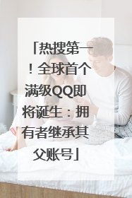 热搜第一！全球首个满级QQ即将诞生：拥有者继承其父账号