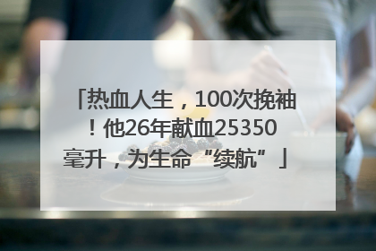 热血人生，100次挽袖！他26年献血25350毫升，为生命“续航”
