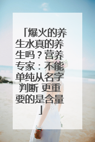 爆火的养生水真的养生吗？营养专家：不能单纯从名字判断 更重要的是含量