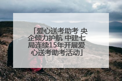 爱心送考助考 央企倾力护航 中建七局连续15年开展爱心送考助考活动