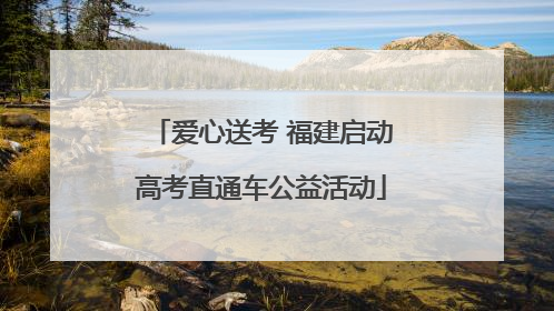 爱心送考 福建启动高考直通车公益活动