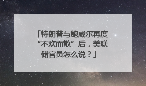 特朗普与鲍威尔再度“不欢而散”后，美联储官员怎么说？