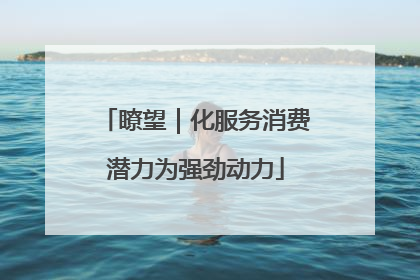 瞭望｜化服务消费潜力为强劲动力