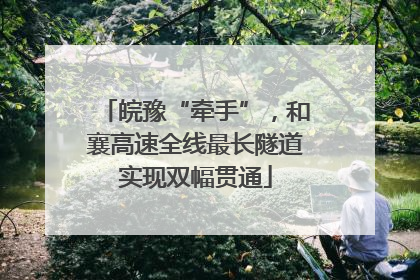 皖豫“牵手”，和襄高速全线最长隧道实现双幅贯通