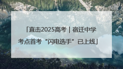 直击2025高考｜宿迁中学考点首考“闪电选手”已上线