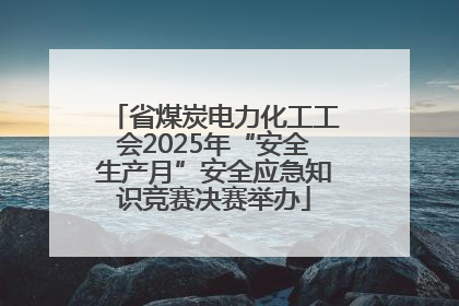 省煤炭电力化工工会2025年“安全生产月”安全应急知识竞赛决赛举办