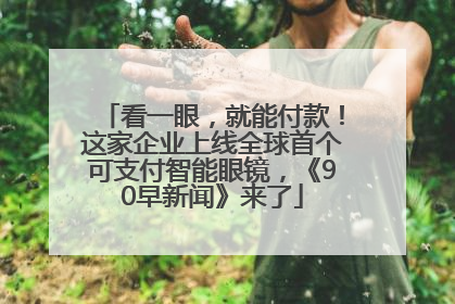 看一眼，就能付款！这家企业上线全球首个可支付智能眼镜，《90早新闻》来了