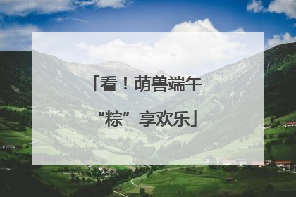 看！萌兽端午“粽”享欢乐