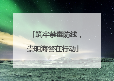 筑牢禁毒防线，崇明海警在行动